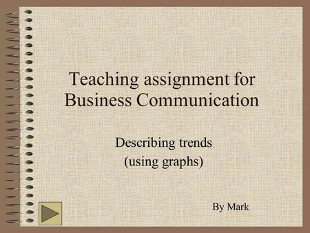 Teaching assignment for Business Communication Describing trends (using graphs) By Mark.