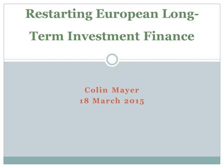 Colin Mayer 18 March 2015 Restarting European Long- Term Investment Finance.
