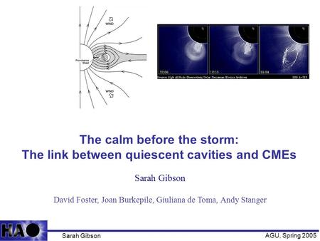 Sarah Gibson AGU, Spring 2005 The calm before the storm: The link between quiescent cavities and CMEs Sarah Gibson David Foster, Joan Burkepile, Giuliana.