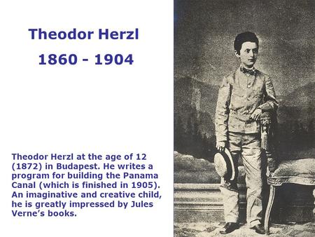 Theodor Herzl at the age of 12 (1872) in Budapest. He writes a program for building the Panama Canal (which is finished in 1905). An imaginative and creative.
