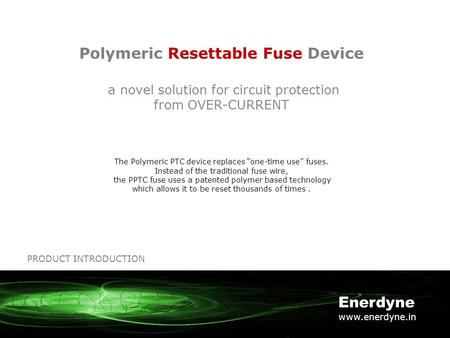 Polymeric Resettable Fuse Device a novel solution for circuit protection from OVER-CURRENT The Polymeric PTC device replaces “one-time use” fuses. Instead.
