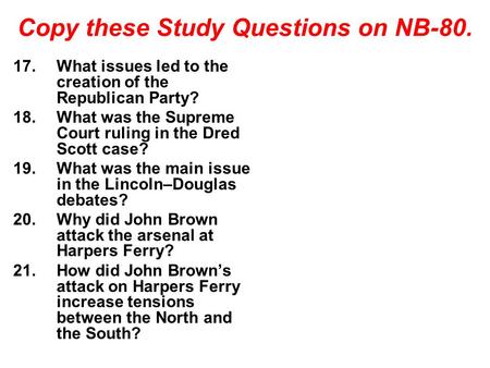 Copy these Study Questions on NB-80. 17.What issues led to the creation of the Republican Party? 18.What was the Supreme Court ruling in the Dred Scott.