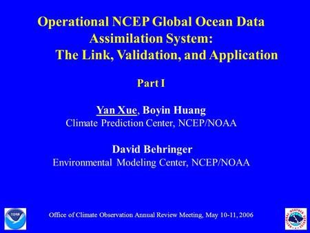 Operational NCEP Global Ocean Data Assimilation System: The Link, Validation, and Application Part I Yan Xue, Boyin Huang Climate Prediction Center, NCEP/NOAA.