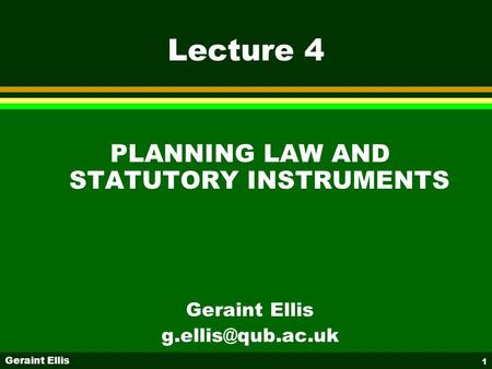 Geraint Ellis 1 Lecture 4 PLANNING LAW AND STATUTORY INSTRUMENTS Geraint Ellis