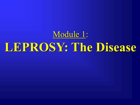 Module 1: LEPROSY: The Disease Module 1: LEPROSY: The Disease.