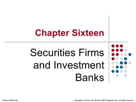 McGraw-Hill/Irwin Copyright © 2012 by The McGraw-Hill Companies, Inc. All rights reserved. Chapter Sixteen Securities Firms and Investment Banks.