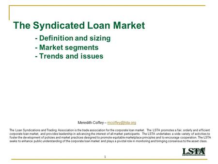 1 The Syndicated Loan Market - Definition and sizing - Market segments - Trends and issues Meredith Coffey – The Loan.
