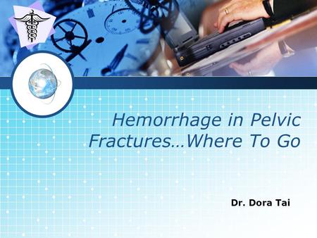 LOGO Hemorrhage in Pelvic Fractures…Where To Go Dr. Dora Tai.