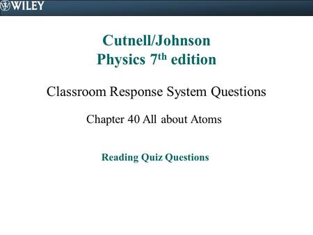 Cutnell/Johnson Physics 7 th edition Classroom Response System Questions Chapter 40 All about Atoms Reading Quiz Questions.