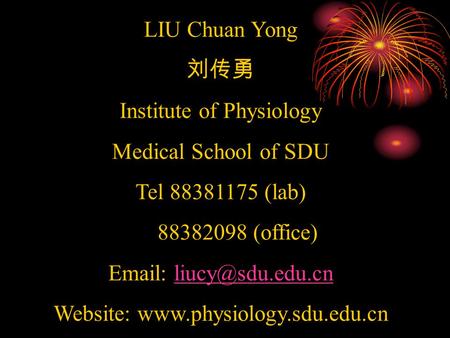 LIU Chuan Yong 刘传勇 Institute of Physiology Medical School of SDU Tel 88381175 (lab) 88382098 (office)   Website: