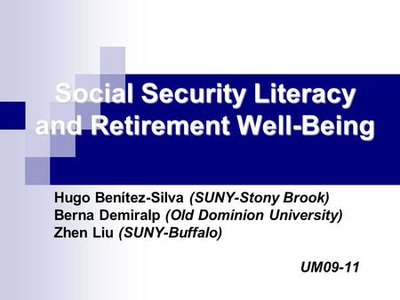 Social Security Literacy and Retirement Well-Being Hugo Benítez-Silva (SUNY-Stony Brook) Berna Demiralp (Old Dominion University) Zhen Liu (SUNY-Buffalo)