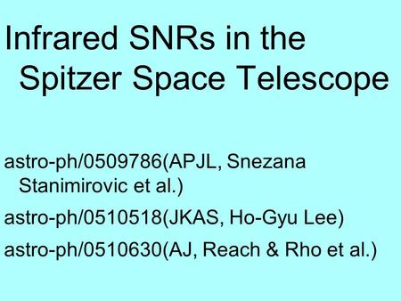 Infrared SNRs in the Spitzer Space Telescope astro-ph/0509786(APJL, Snezana Stanimirovic et al.) astro-ph/0510518(JKAS, Ho-Gyu Lee) astro-ph/0510630(AJ,
