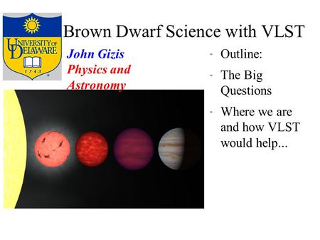 Brown Dwarf Science with VLST  Outline:  The Big Questions  Where we are and how VLST would help... John Gizis Physics and Astronomy.
