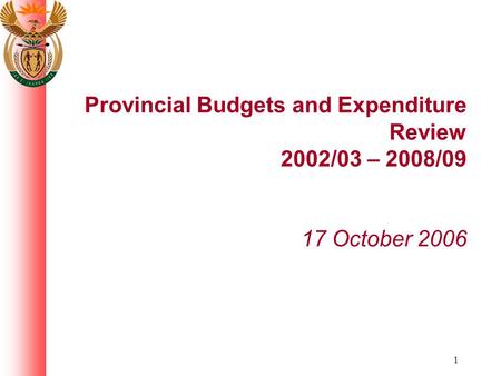 1 Provincial Budgets and Expenditure Review 2002/03 – 2008/09 17 October 2006.