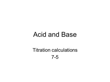 Acid and Base Titration calculations 7-5. Titration calculations Chemists use the fact that the pH breaks sharply when an acid is neutralized by a base.