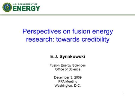 1 E.J. Synakowski Fusion Energy Sciences Office of Science December 3, 2009 FPA Meeting Washington, D.C. Perspectives on fusion energy research: towards.