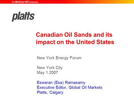 Canadian Oil Sands and its impact on the United States New York Energy Forum New York City May 1 2007 Eswaran (Esa) Ramasamy Executive Editor, Global Oil.