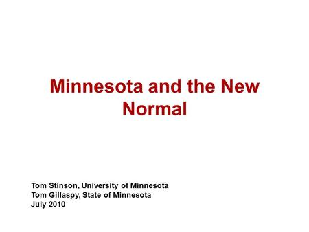 Minnesota and the New Normal Tom Stinson, University of Minnesota Tom Gillaspy, State of Minnesota July 2010.