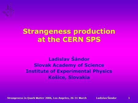 Strangeness in Quark Matter 2006, Los Angeles, 26-31 MarchLadislav Šándor1 Strangeness production at the CERN SPS Ladislav Šándor Slovak Academy of Science.