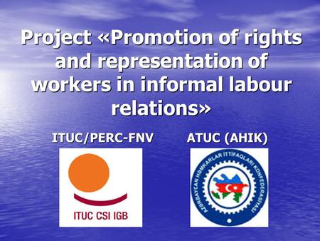 Project «Promotion of rights and representation of workers in informal labour relations» ITUC/PERC-FNV ATUC (AHIK)