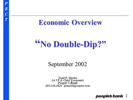 PBCTPBCT 1 Economic Overview “ No Double-Dip?” September 2002 Todd P. Martin 1st VP & Chief Economist People’s Bank 203.338.4826
