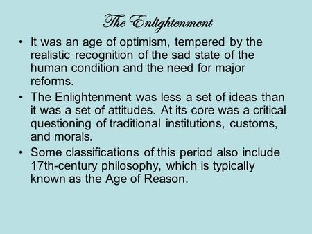 The Enlightenment It was an age of optimism, tempered by the realistic recognition of the sad state of the human condition and the need for major reforms.