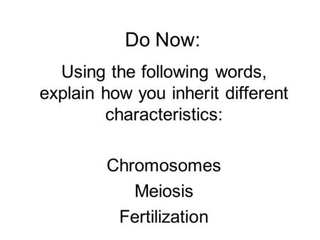 Do Now: Using the following words, explain how you inherit different characteristics: Chromosomes Meiosis Fertilization.