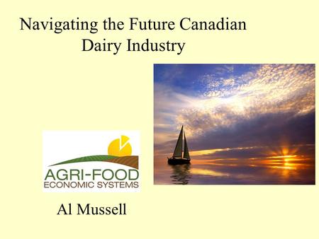 Navigating the Future Canadian Dairy Industry Al Mussell.