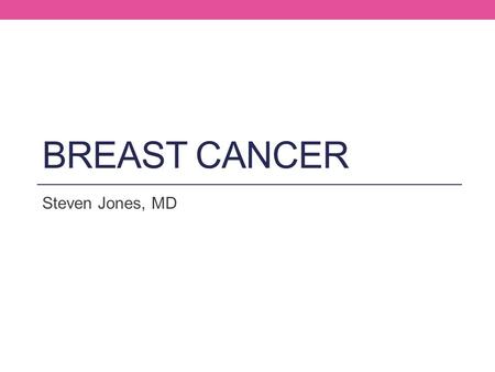 Breast Cancer Steven Jones, MD.
