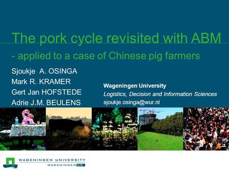 Sjoukje A. OSINGA Mark R. KRAMER Gert Jan HOFSTEDE Adrie J.M. BEULENS The pork cycle revisited with ABM - applied to a case of Chinese pig farmers Wageningen.