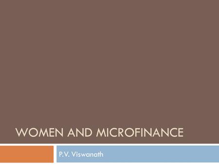 WOMEN AND MICROFINANCE P.V. Viswanath. Learning Goals  Why are most microfinance borrowers women?  Is targeting women efficient?  Does targeting women.