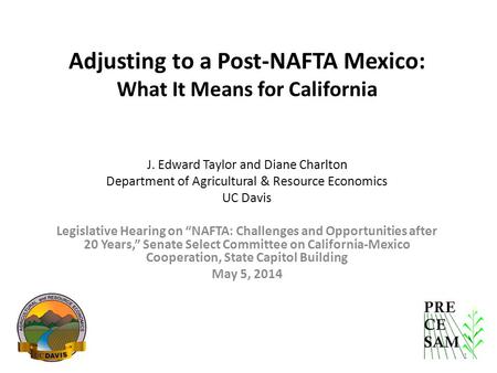 Adjusting to a Post-NAFTA Mexico: What It Means for California J. Edward Taylor and Diane Charlton Department of Agricultural & Resource Economics UC Davis.