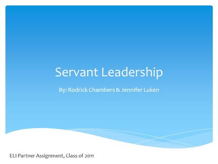 Servant Leadership By: Rodrick Chambers & Jennifer Luken ELI Partner Assignment, Class of 2011.