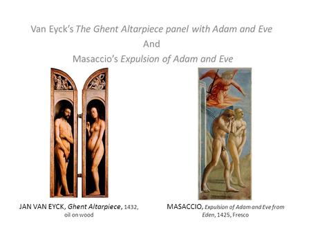 Van Eyck’s The Ghent Altarpiece panel with Adam and Eve And Masaccio’s Expulsion of Adam and Eve MASACCIO, Expulsion of Adam and Eve from Eden, 1425, Fresco.