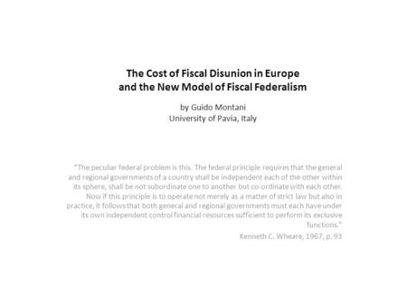 The Cost of Fiscal Disunion in Europe and the New Model of Fiscal Federalism by Guido Montani University of Pavia, Italy “The peculiar federal problem.