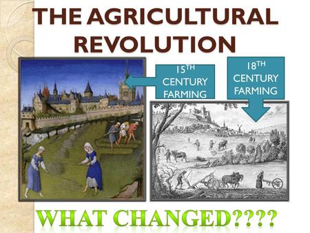 15 TH CENTURY FARMING 18 TH CENTURY FARMING THE AGRICULTURAL REVOLUTION.