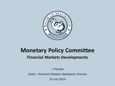 Monetary Policy Committee Financial Markets Developments J. Pandoo Head – Financial Markets Operations Division 14 July 2014.