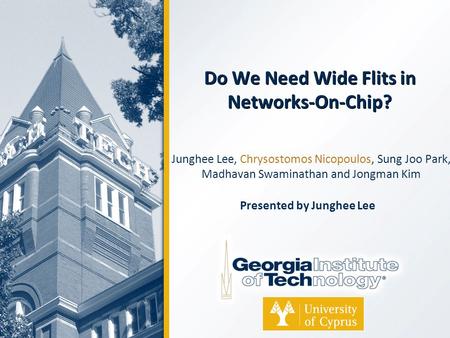 Do We Need Wide Flits in Networks-On-Chip? Junghee Lee, Chrysostomos Nicopoulos, Sung Joo Park, Madhavan Swaminathan and Jongman Kim Presented by Junghee.