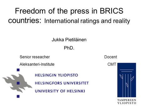 Freedom of the press in BRICS countries: International ratings and reality Jukka Pietiläinen PhD. Senior reseacherDocent Aleksanteri-Institute CMT.