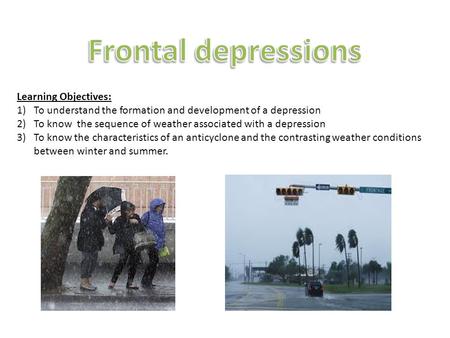 Learning Objectives: 1)To understand the formation and development of a depression 2)To know the sequence of weather associated with a depression 3)To.