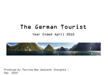 The German Tourist Year Ended April 2012 Produced by Tourism New Zealand, Insights – May 2012.