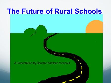 The Future of Rural Schools A Presentation By Senator Kathleen Vinehout.
