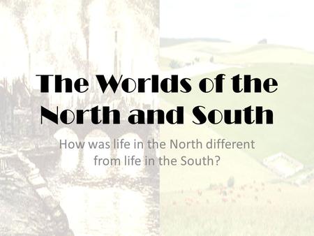 The Worlds of the North and South How was life in the North different from life in the South?