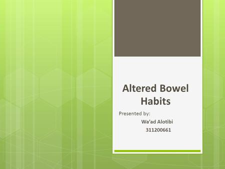 Altered Bowel Habits Presented by: Wa’ad Alotibi 311200661.