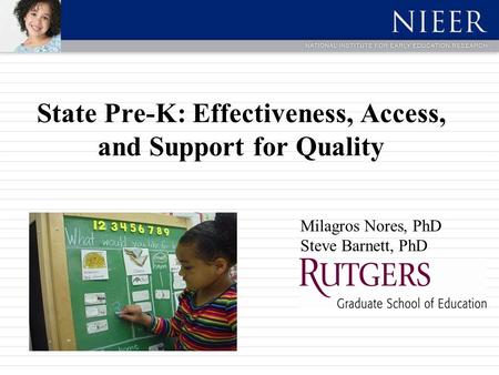 State Pre-K: Effectiveness, Access, and Support for Quality Milagros Nores, PhD Steve Barnett, PhD.