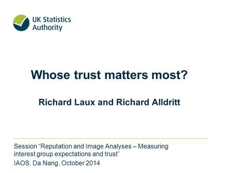Whose trust matters most? Richard Laux and Richard Alldritt Session “Reputation and Image Analyses – Measuring interest group expectations and trust” IAOS,