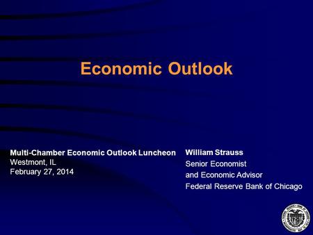 Economic Outlook William Strauss Senior Economist and Economic Advisor Federal Reserve Bank of Chicago Multi-Chamber Economic Outlook Luncheon Westmont,