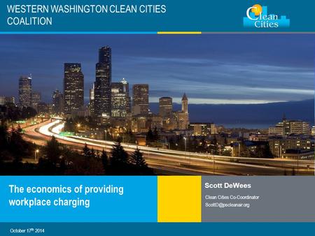 Clean Cities / 1 WESTERN WASHINGTON CLEAN CITIES COALITION The economics of providing workplace charging Scott DeWees Clean Cities Co-Coordinator