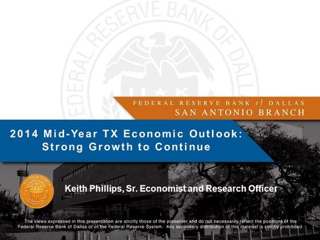 Keith Phillips, Sr. Economist and Research Officer 2014 Mid-Year TX Economic Outlook: Strong Growth to Continue.