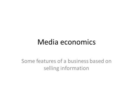 Media economics Some features of a business based on selling information.